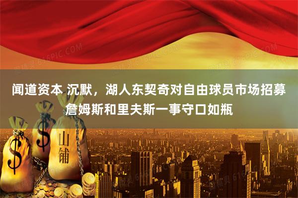 闻道资本 沉默，湖人东契奇对自由球员市场招募詹姆斯和里夫斯一事守口如瓶