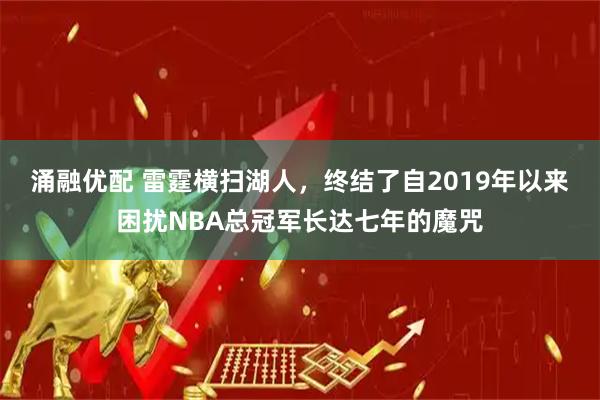 涌融优配 雷霆横扫湖人，终结了自2019年以来困扰NBA总冠军长达七年的魔咒